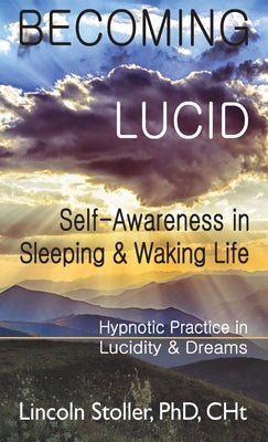 Becoming Lucid: Self-Awareness in Sleeping & Waking Life: Hypnotic Practice in Lucidity & Dreams by Stoller, Lincoln