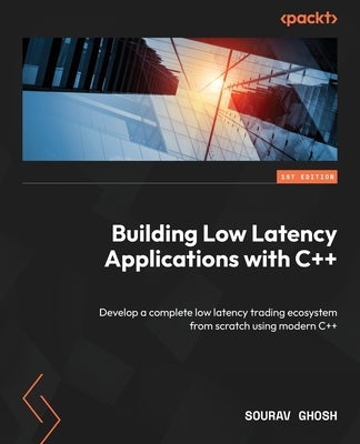 Building Low Latency Applications with C++: Develop a complete low latency trading ecosystem from scratch using modern C++ Paperback Packt Publishing