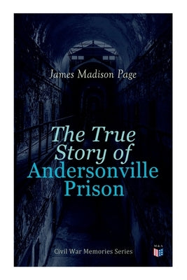 The True Story of Andersonville Prison: Civil War Memories Series by Page, James Madison