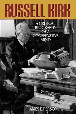 Russell Kirk: A Critical Biography of a Conservative Mind by Person, James E.