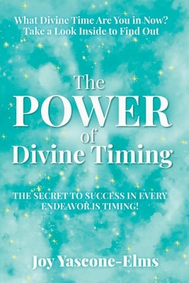 The Power of Divine Timing: The Secret to Success in Every Endeavor Is Timing by Yascone-Elms, Joy