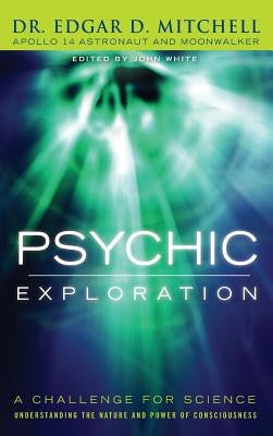 Psychic Exploration: A Challenge for Science, Understanding the Nature and Power of Consciousness by Mitchell, Edgar D.