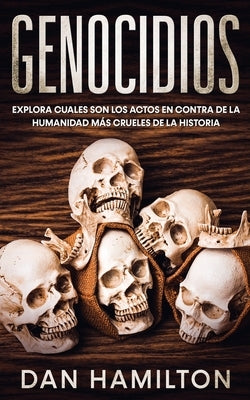 Genocidios: Explora Cuales son los Actos en Contra de la Humanidad más Crueles de la Historia by Hamilton, Dan