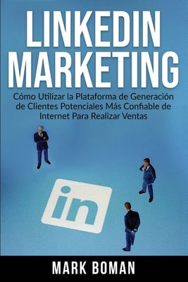 LinkedIn Marketing (Spanish Edition): Cómo Utilizar la Plataforma de Generación de Clientes Potenciales más Confiable de Internet Para Realizar Ventas by Boman, Mark