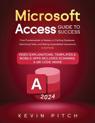 Microsoft Access Guide to Success: From Fundamentals to Mastery in Crafting Databases, Optimizing Tasks, and Making Unparalleled Impressions [II EDITI by Pitch, Kevin