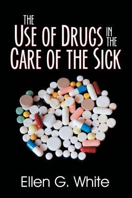 The Use of Drugs in the Care of the Sick by White, Ellen G.