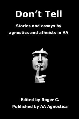 Don't Tell: Stories and essays by agnostics and atheists in AA by C, Roger