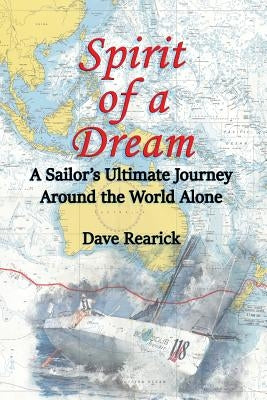 Spirit of a Dream: A Sailor's Ultimate Journey Around the World Alone by Rearick, Dave