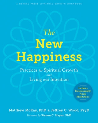 The New Happiness: Practices for Spiritual Growth and Living with Intention by McKay, Matthew