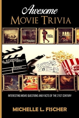 Awesome Movie Trivia Book: Interesting Movie Questions And Facts Of The 21st Century by Fischer, Michelle L.