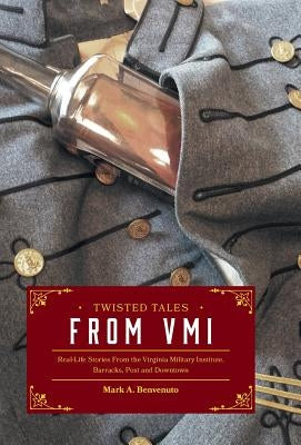 Twisted Tales from VMI: Real-Life Stories From the Virginia Military Institute, Barracks, Post and Downtown by Benvenuto, Mark A.