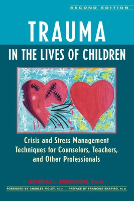 Trauma in the Lives of Children: Crisis and Stress Management Techniques for Counselors, Teachers, and Other Professionals by Johnson, Kendall