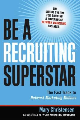 Be a Recruiting Superstar: The Fast Track to Network Marketing Millions by Christensen, Mary
