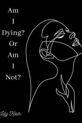 Am I Dying? Or Am I Not?: A short poem on the ups and downs of heartbreak, grief and depression Paperback Independently Published