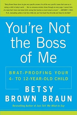 You're Not the Boss of Me: Brat-Proofing Your Four- To Twelve-Year-Old Child by Braun, Betsy Brown