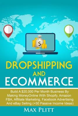 Dropshipping and Ecommerce: Build A $20,000 per Month Business by Making Money Online with Shopify, Amazon FBA, Affiliate Marketing, Facebook Adve by Plitt, Max