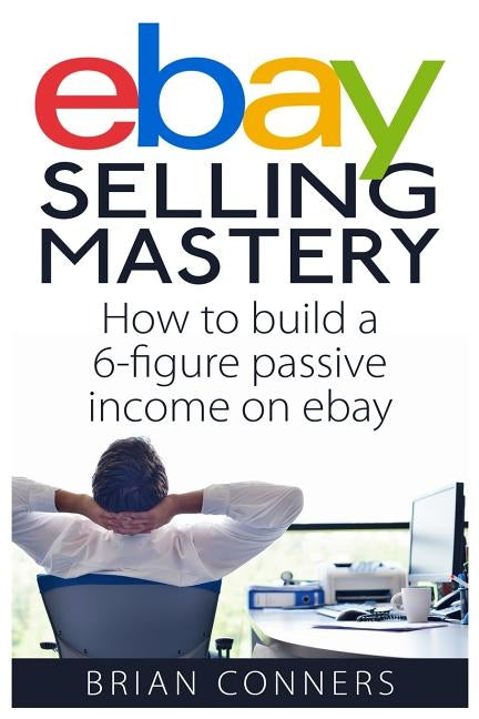 Ebay Selling Mastery: How to make $5,000 per month Selling Stuff on Ebay by Conners, Brian