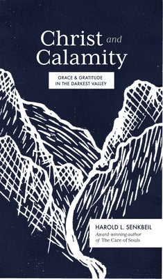 Christ and Calamity: Grace and Gratitude in the Darkest Valley by Senkbeil, Harold L.