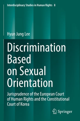 Discrimination Based on Sexual Orientation: Jurisprudence of the European Court of Human Rights and the Constitutional Court of Korea by Lee, Hyun Jung