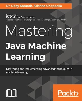 Mastering Java Machine Learning: A Java developer's guide to implementing machine learning and big data architectures by Kamath, Uday