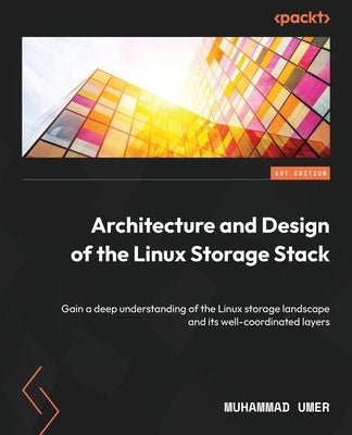 Architecture and Design of the Linux Storage Stack: Gain a deep understanding of the Linux storage landscape and its well-coordinated layers by Umer, Muhammad