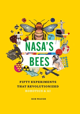 Nasa's Bees: Fifty Experiments That Revolutionized Robotics and AI by Waugh, Rob