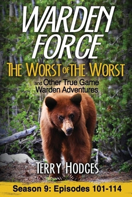 Warden Force: The Worst of the Worst and Other True Game Warden Adventures: Episodes 101-114 by Hodges, Terry