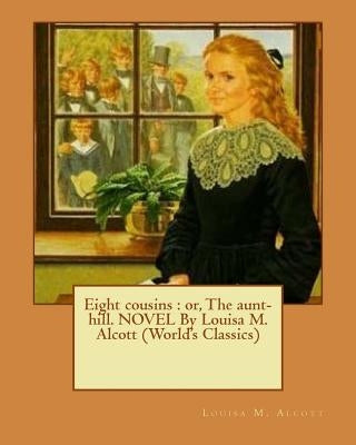 Eight cousins: or, The aunt-hill. NOVEL By Louisa M. Alcott (World's Classics) Paperback Createspace Independent Publishing Platform