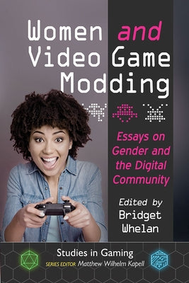 Women and Video Game Modding: Essays on Gender and the Digital Community Paperback McFarland and Company, Inc.