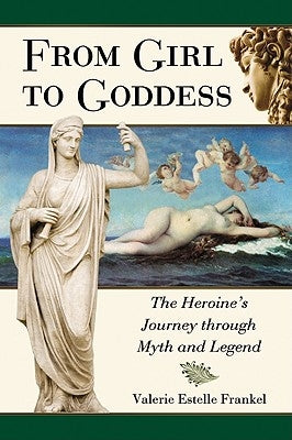 From Girl to Goddess: The Heroine's Journey Through Myth and Legend by Frankel, Valerie Estelle