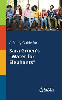 A Study Guide for Sara Gruen's "Water for Elephants" by Gale, Cengage Learning