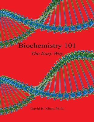 Biochemistry 101 - The Easy Way by Khan, David R.