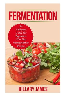 Fermentation: An Ultimate Guide for Beginners Plus Top Fermentation Recipes Paperback Createspace Independent Publishing Platform