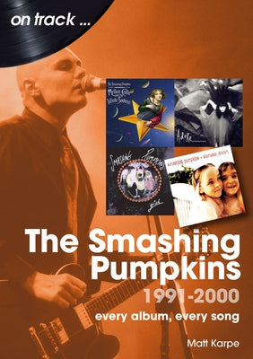The Smashing Pumpkins 1991 to 2000: Every Album, Every Song by Karpe, Matt
