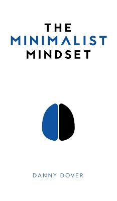 The Minimalist Mindset: The Practical Path to Making Your Passions a Priority and to Retaking Your Freedom by Dover, Danny