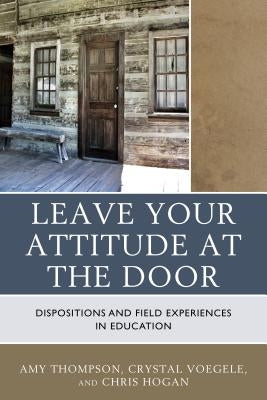 Leave Your Attitude at the Door: Dispositions and Field Experiences in Education Paperback Rowman & Littlefield Publishers