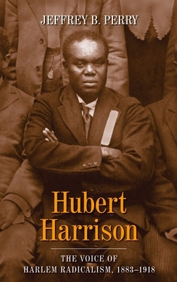 Hubert Harrison: The Voice of Harlem Radicalism, 1883-1918 by Perry, Jeffrey B.