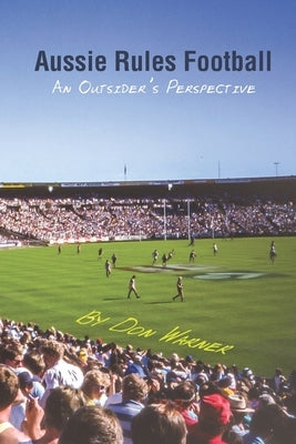Aussie Rules Football: An Outsider's Perspective by Warner, Don