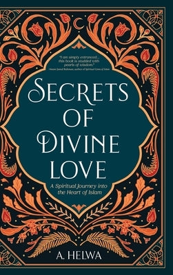 Secrets of Divine Love: A Spiritual Journey into the Heart of Islam by Helwa, A.