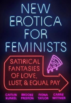 New Erotica for Feminists: Satirical Fantasies of Love, Lust, and Equal Pay by Kunkel, Caitlin