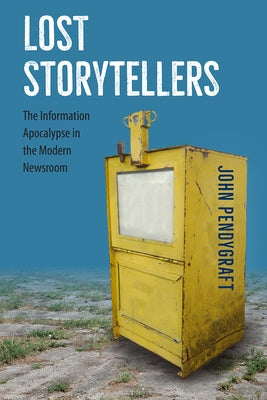 Lost Storytellers: The Information Apocalypse in the Modern Newsroom Paperback University Press of Florida