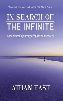 In Search of The Infinite: A meditator's journey of spiritual discovery by East, Ethan