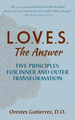 L.O.V.E.S. the Answer: Five Principles for Inner and Outer Transformation by Gutierrez D. O., Orestes