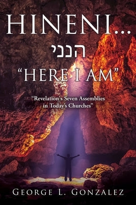 Hineni... &#1492;&#1504;&#1504;&#1497; "HERE I AM": "Revelation's Seven Assemblies in Today's Churches" by Gonzalez, George L.