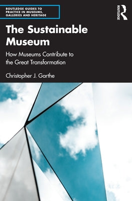 The Sustainable Museum: How Museums Contribute to the Great Transformation by Garthe, Christopher J.