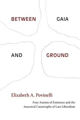Between Gaia and Ground: Four Axioms of Existence and the Ancestral Catastrophe of Late Liberalism Paperback Duke University Press