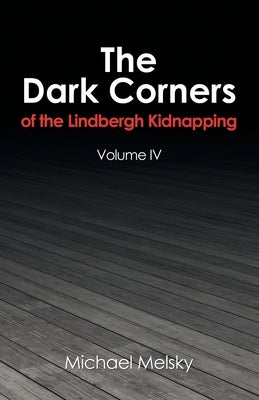 The Dark Corners of the Lindbergh Kidnapping: Volume Iv by Melsky, Michael