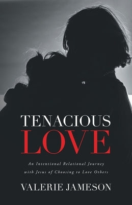 Tenacious Love: An Intentional Relational Journey with Jesus of Choosing to Love Others by Jameson, Valerie