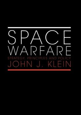 Space Warfare: Strategy, Principles and Policy by Klein, John J.