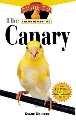 The Canary: An Owner's Guide to a Happy Healthy Pet by Grindol, Diane
